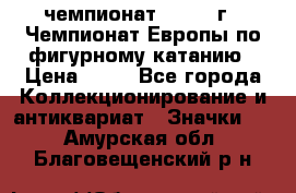 11.1) чемпионат : 1970 г - Чемпионат Европы по фигурному катанию › Цена ­ 99 - Все города Коллекционирование и антиквариат » Значки   . Амурская обл.,Благовещенский р-н